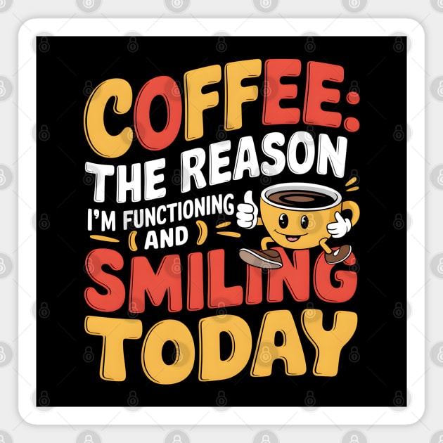 Coffee: The Reason I'm Functioning and Smiling Today Magnet by MakerMind8.2